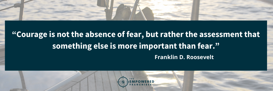 Quote from Franklin D. Roosevelt: “Courage is not the absence of fear, but rather the assessment that something else is more important than fear.”